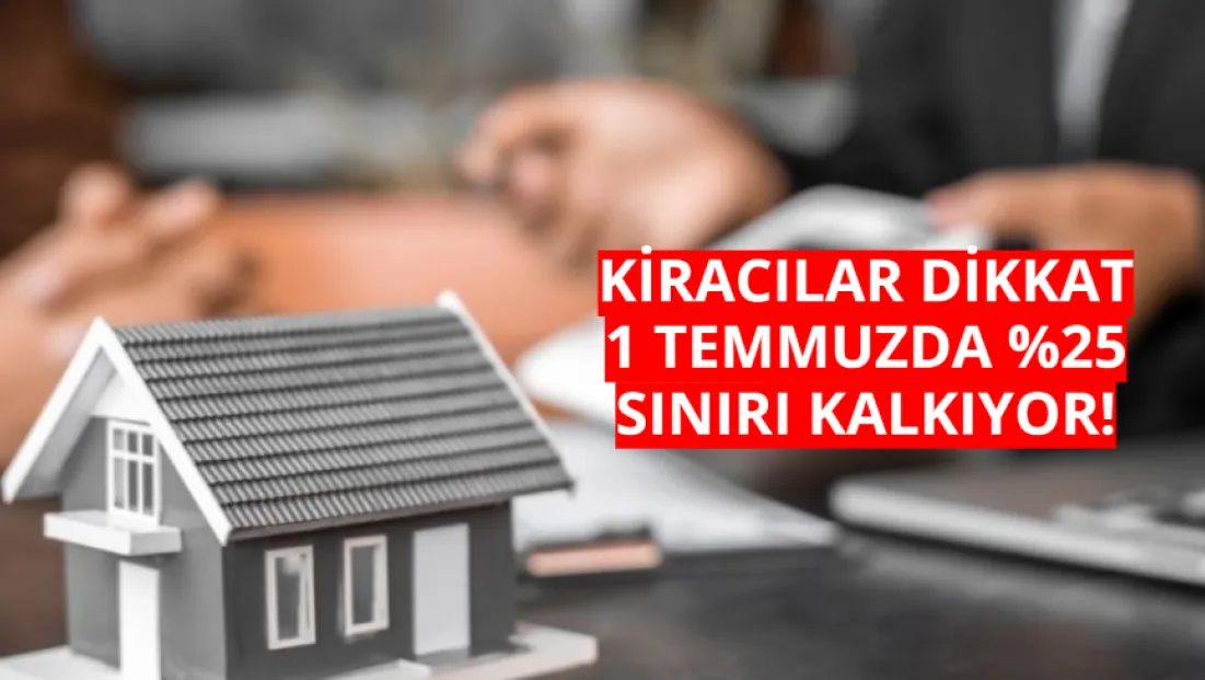 Kiracılar Dikkat 1 Temmuz sonrasında konut kiralarında yüzde 25 zam sınırı kalkıyor!