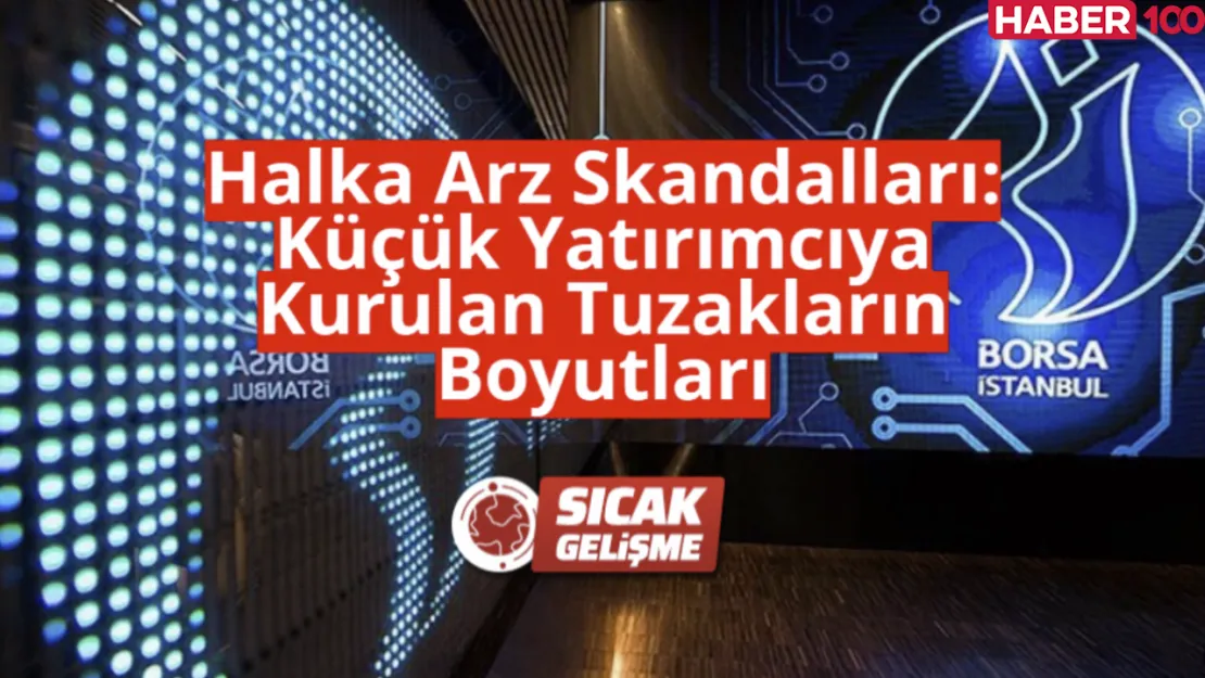 Halka Arz Skandalları: Küçük Yatırımcıya Kurulan Tuzakların Boyutları