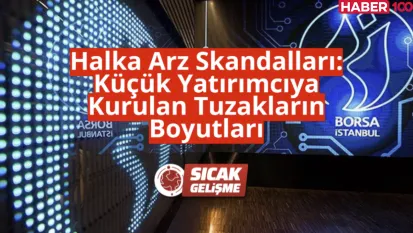 Halka Arz Skandalları: Küçük Yatırımcıya Kurulan Tuzakların Boyutları